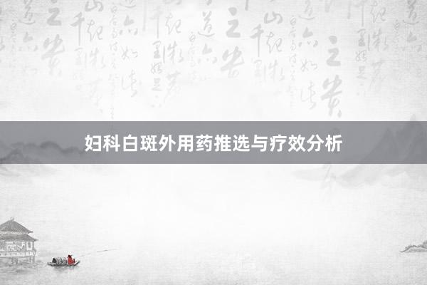 妇科白斑外用药推选与疗效分析