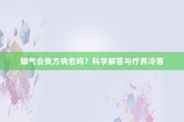 脚气会我方病愈吗？科学解答与疗养冷落