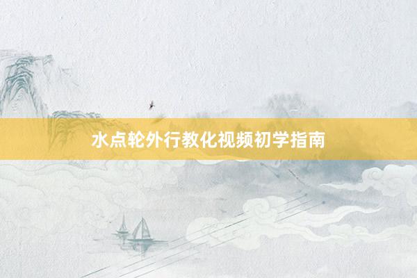 水点轮外行教化视频初学指南